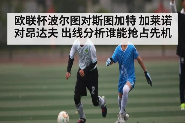 欧联杯波尔图对斯图加特 加莱诺对昂达夫 出线分析谁能抢占先机（C7C7）