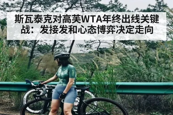 斯瓦泰克对高芙WTA年终出线关键战：发接发和心态博弈决定走向（C7C7）