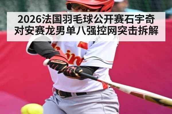2026法国羽毛球公开赛石宇奇对安赛龙男单八强控网突击拆解