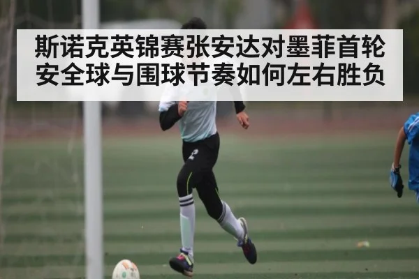 斯诺克英锦赛张安达对墨菲首轮安全球与围球节奏如何左右胜负