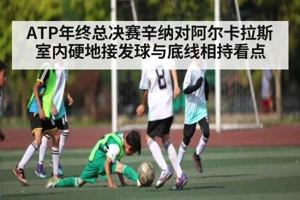 ATP年终总决赛辛纳对阿尔卡拉斯室内硬地接发球与底线相持看点