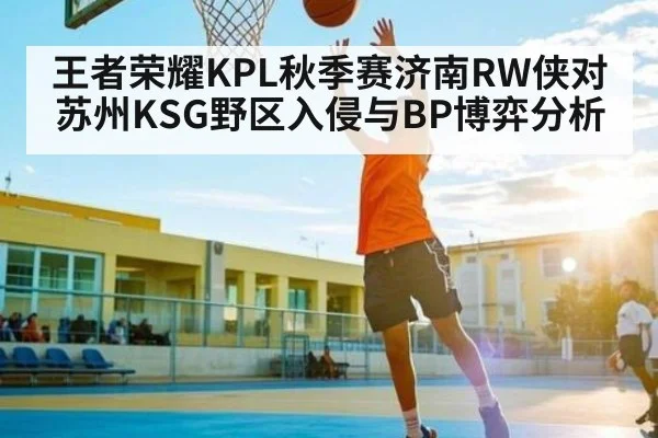 王者荣耀KPL秋季赛济南RW侠对苏州KSG野区入侵与BP博弈分析（C7C7）